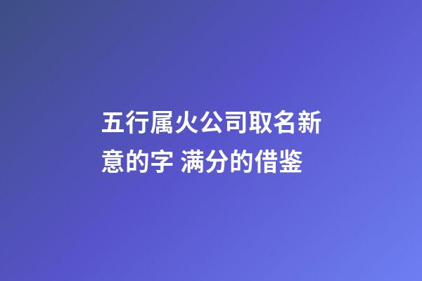五行属火公司取名新意的字 满分的借鉴-第1张-公司起名-玄机派
